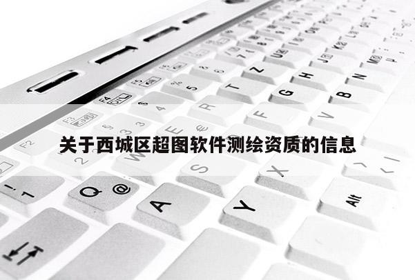 关于西城区超图软件测绘资质的信息