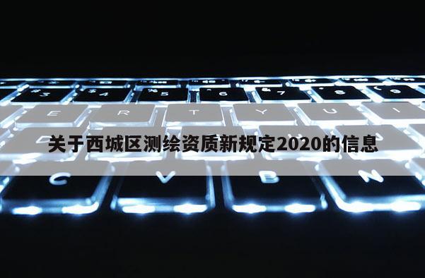 关于西城区测绘资质新规定2020的信息