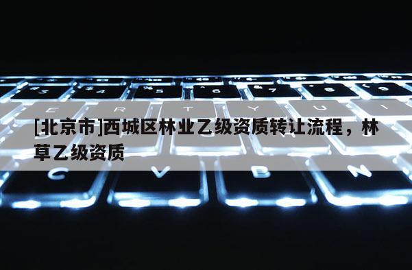 [北京市]西城区林业乙级资质转让流程，林草乙级资质