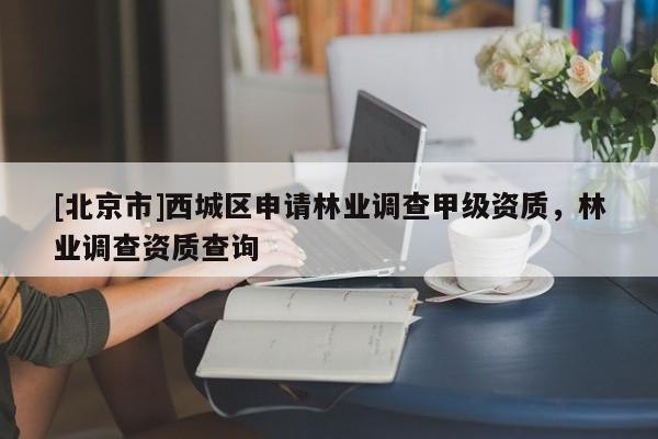 [北京市]西城区申请林业调查甲级资质，林业调查资质查询