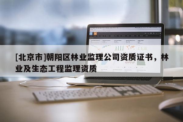 [北京市]朝阳区林业监理公司资质证书，林业及生态工程监理资质