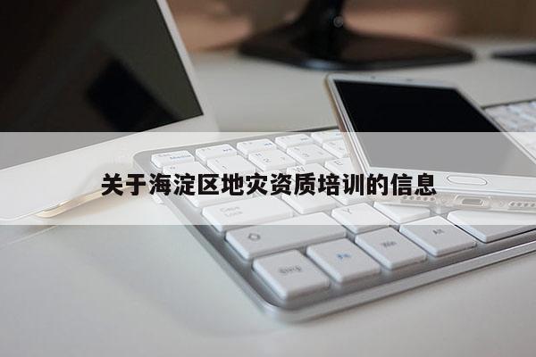 关于海淀区地灾资质培训的信息