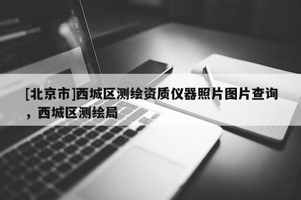 [北京市]西城区测绘资质仪器照片图片查询，西城区测绘局