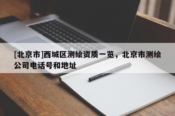 [北京市]西城区测绘资质一览，北京市测绘公司电话号和地址