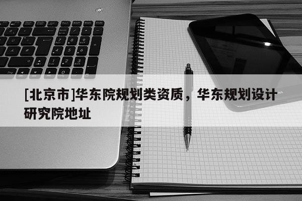 [北京市]华东院规划类资质，华东规划设计研究院地址