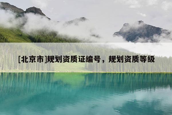 [北京市]规划资质证编号，规划资质等级