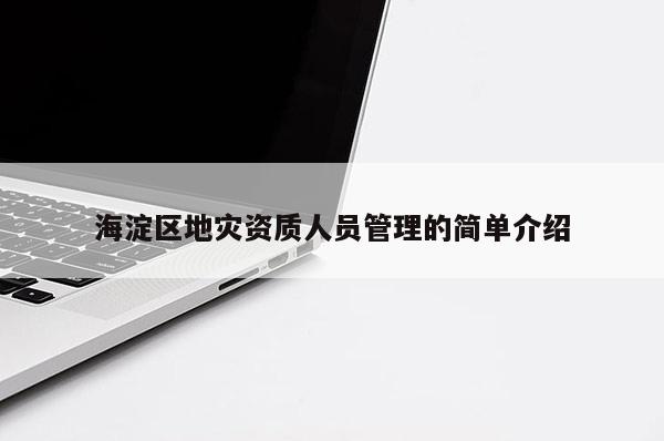 海淀区地灾资质人员管理的简单介绍