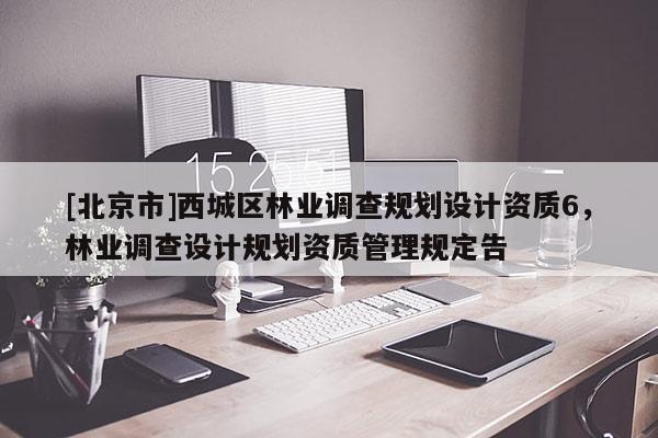 [北京市]西城区林业调查规划设计资质6，林业调查设计规划资质管理规定告