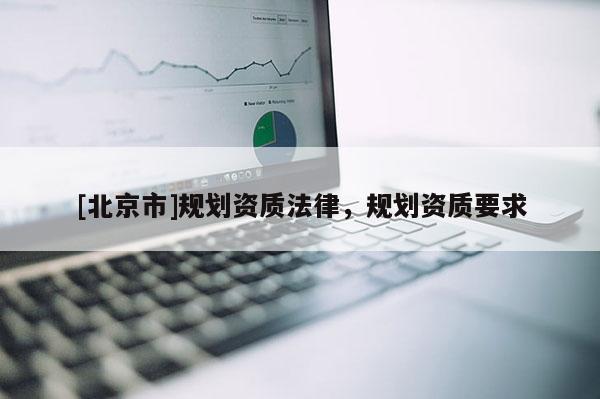 [北京市]规划资质法律，规划资质要求