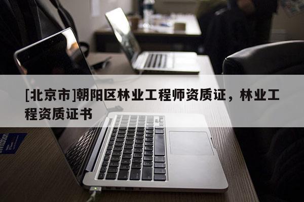 [北京市]朝阳区林业工程师资质证，林业工程资质证书