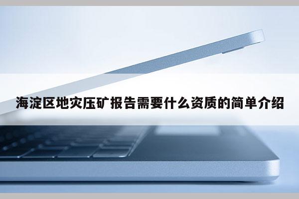 海淀区地灾压矿报告需要什么资质的简单介绍