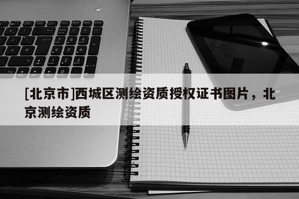[北京市]西城区测绘资质授权证书图片，北京测绘资质