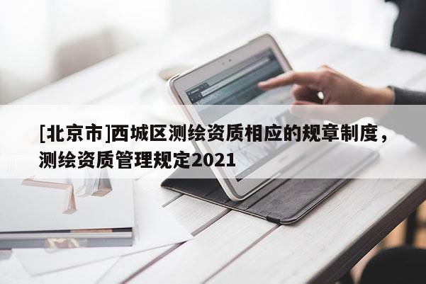 [北京市]西城区测绘资质相应的规章制度，测绘资质管理规定2021