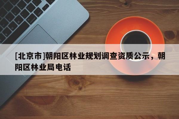 [北京市]朝阳区林业规划调查资质公示，朝阳区林业局电话