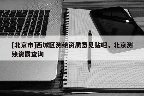 [北京市]西城区测绘资质意见贴吧，北京测绘资质查询