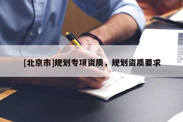 [北京市]规划专项资质，规划资质要求