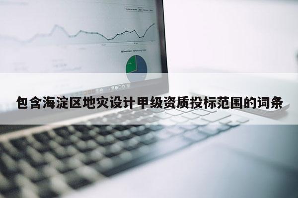 包含海淀区地灾设计甲级资质投标范围的词条