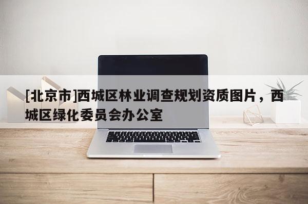 [北京市]西城区林业调查规划资质图片，西城区绿化委员会办公室