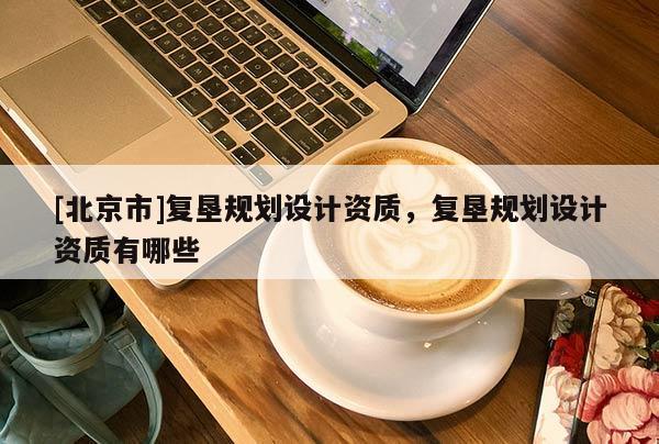 [北京市]复垦规划设计资质，复垦规划设计资质有哪些