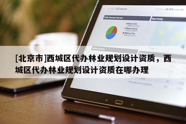 [北京市]西城区代办林业规划设计资质，西城区代办林业规划设计资质在哪办理