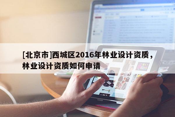[北京市]西城区2016年林业设计资质，林业设计资质如何申请