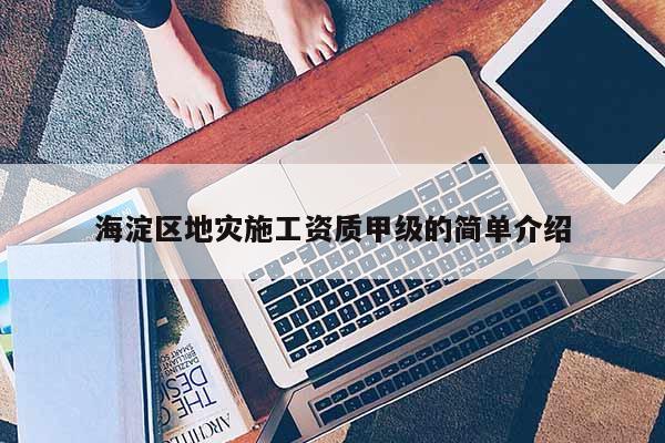 海淀区地灾施工资质甲级的简单介绍