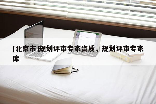 [北京市]规划评审专家资质，规划评审专家库