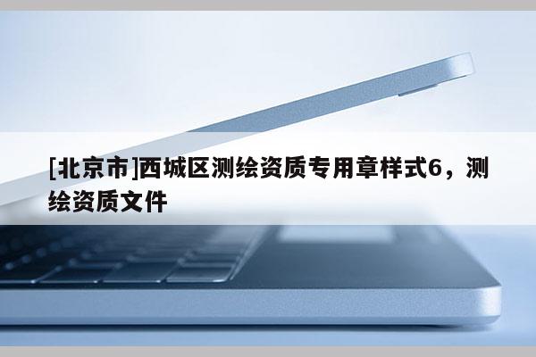 [北京市]西城区测绘资质专用章样式6，测绘资质文件