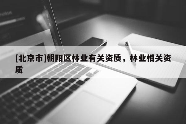 [北京市]朝阳区林业有关资质，林业相关资质
