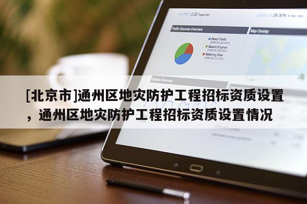 [北京市]通州区地灾防护工程招标资质设置，通州区地灾防护工程招标资质设置情况