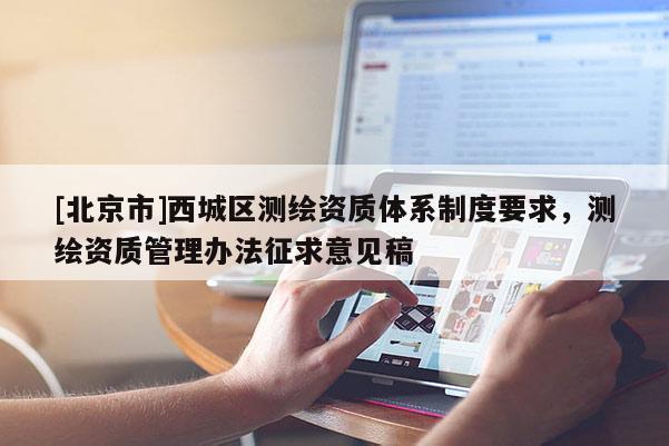 [北京市]西城区测绘资质体系制度要求，测绘资质管理办法征求意见稿