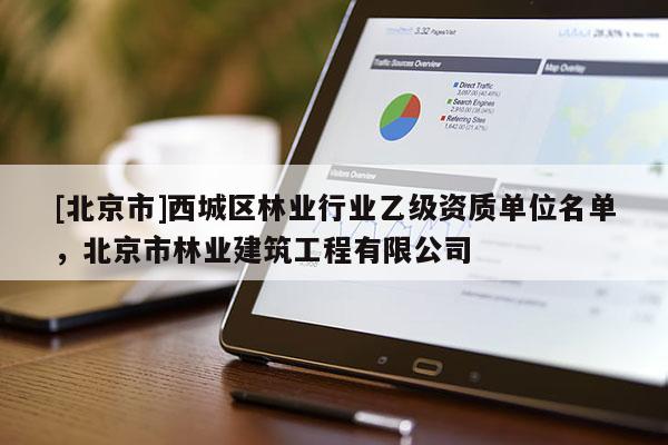 [北京市]西城区林业行业乙级资质单位名单，北京市林业建筑工程有限公司