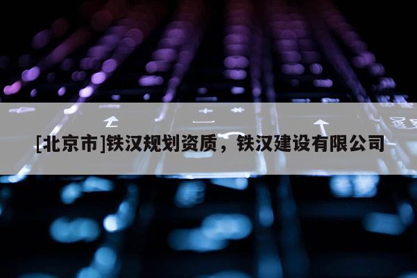 [北京市]铁汉规划资质，铁汉建设有限公司