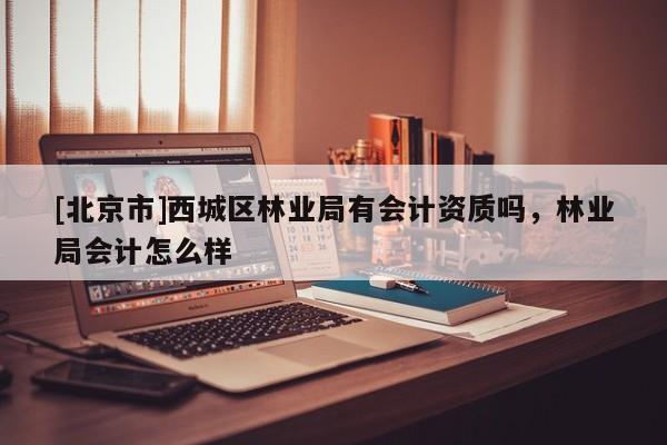[北京市]西城区林业局有会计资质吗，林业局会计怎么样