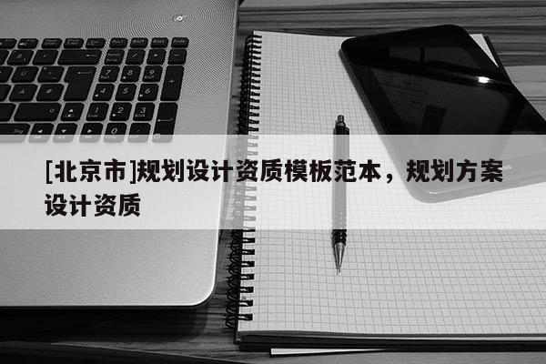 [北京市]规划设计资质模板范本，规划方案设计资质