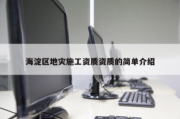 海淀区地灾施工资质资质的简单介绍