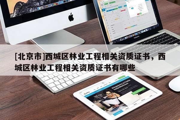 [北京市]西城区林业工程相关资质证书，西城区林业工程相关资质证书有哪些