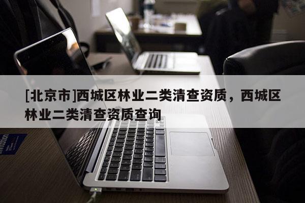 [北京市]西城区林业二类清查资质，西城区林业二类清查资质查询