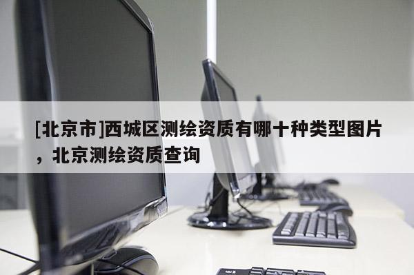[北京市]西城区测绘资质有哪十种类型图片，北京测绘资质查询