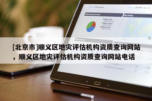 [北京市]顺义区地灾评估机构资质查询网站，顺义区地灾评估机构资质查询网站电话