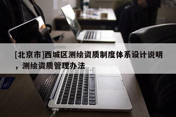 [北京市]西城区测绘资质制度体系设计说明，测绘资质管理办法