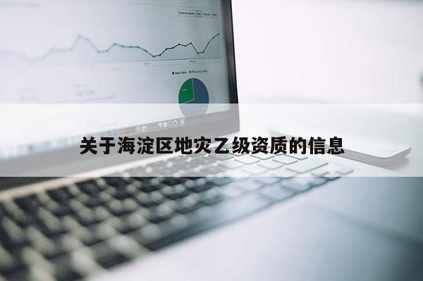 关于海淀区地灾乙级资质的信息