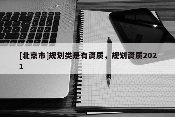 [北京市]规划类是有资质，规划资质2021