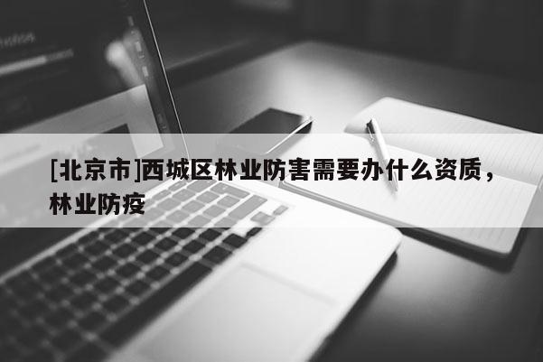 [北京市]西城区林业防害需要办什么资质，林业防疫