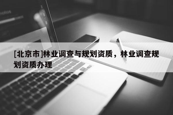 [北京市]林业调查与规划资质，林业调查规划资质办理