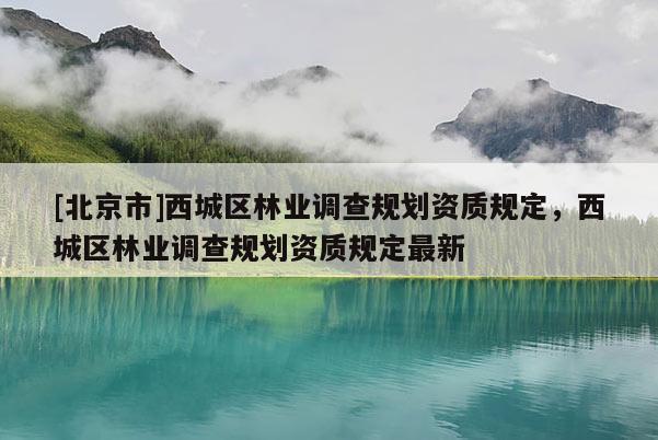 [北京市]西城区林业调查规划资质规定，西城区林业调查规划资质规定最新