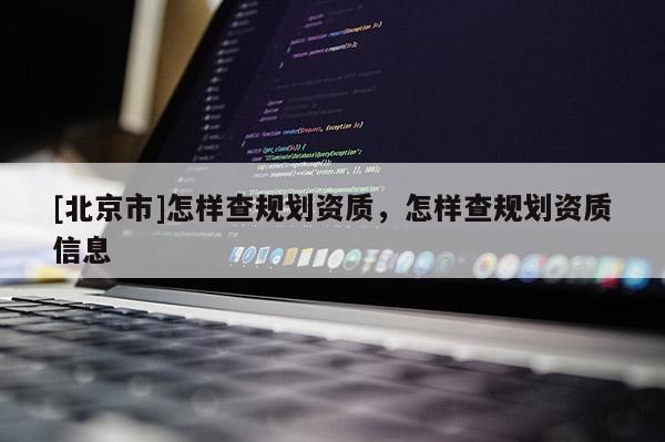 [北京市]怎样查规划资质，怎样查规划资质信息
