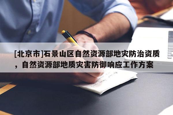 [北京市]石景山区自然资源部地灾防治资质，自然资源部地质灾害防御响应工作方案