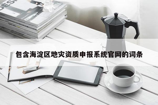 包含海淀区地灾资质申报系统官网的词条