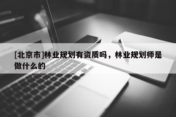 [北京市]林业规划有资质吗，林业规划师是做什么的